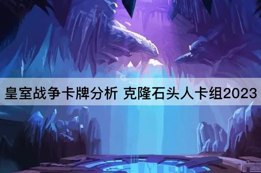 皇室战争卡牌分析 克隆石头人卡组2023