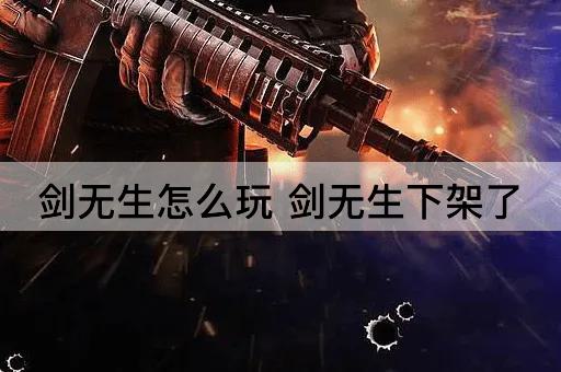 剑无生怎么玩 剑无生下架了