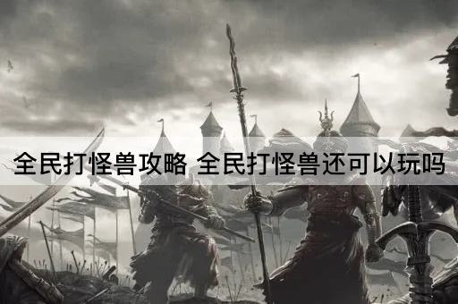 全民打怪兽攻略 全民打怪兽还可以玩吗