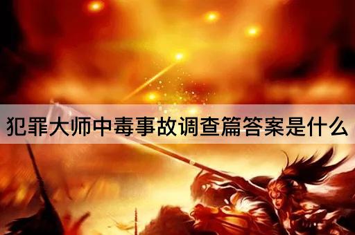 犯罪大师中毒事故调查篇答案是什么