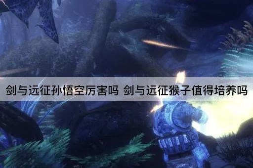 剑与远征孙悟空厉害吗 剑与远征猴子值得培养吗
