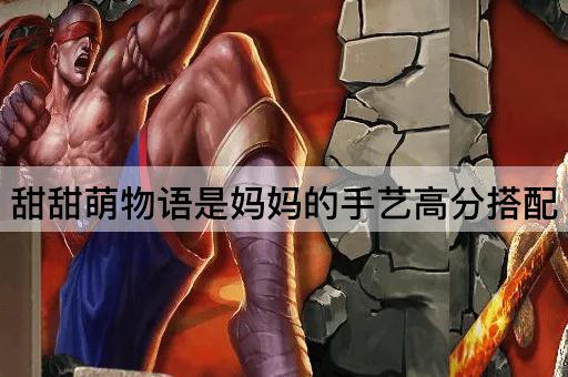 甜甜萌物语是妈妈的手艺高分搭配