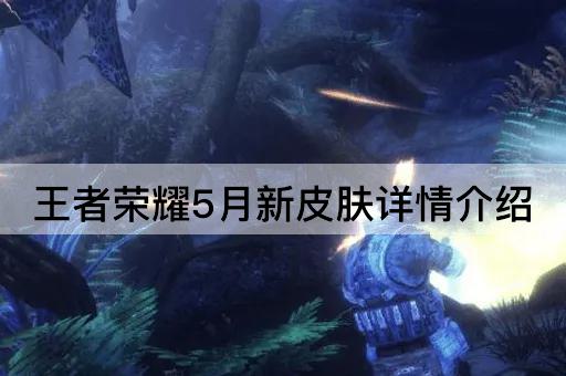 王者荣耀5月新皮肤详情介绍