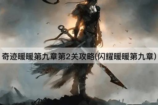 奇迹暖暖第九章第2关攻略(闪耀暖暖第九章)