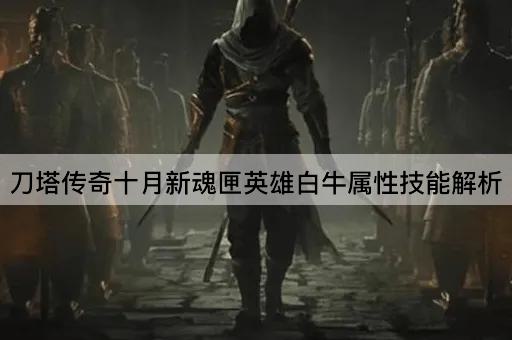 刀塔传奇十月新魂匣英雄白牛属性技能解析