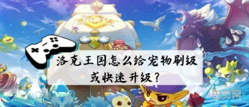 洛克王国怎么快速升级(洛克王国70级以后刷哪升级快)