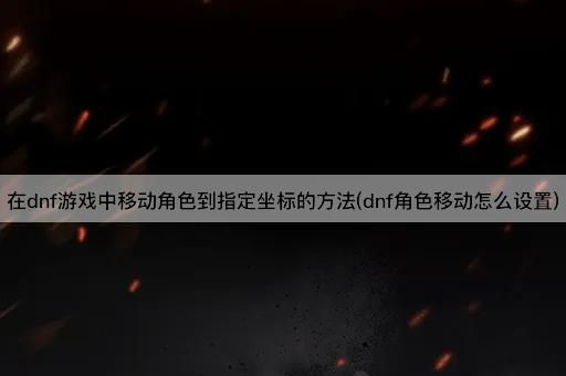 在dnf游戏中移动角色到指定坐标的方法(dnf角色移动怎么设置)
