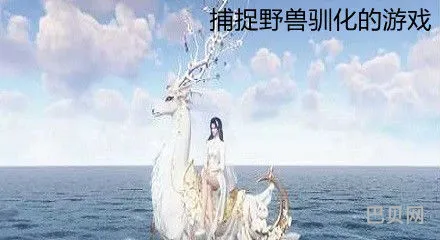 捕捉野兽驯化的游戏(能驯服各种野兽当坐骑的端游)