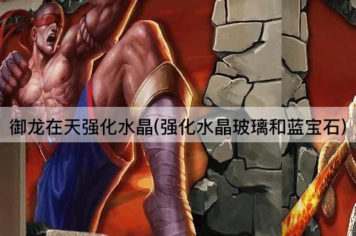 御龙在天强化水晶(强化水晶玻璃和蓝宝石)