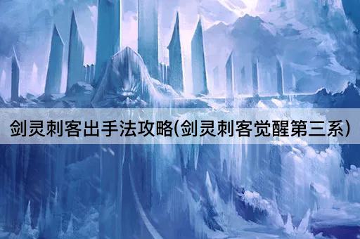 剑灵刺客出手法攻略(剑灵刺客觉醒第三系)