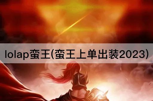 lolap蛮王(蛮王上单出装2023)