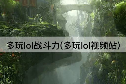 多玩lol战斗力(多玩lol视频站)