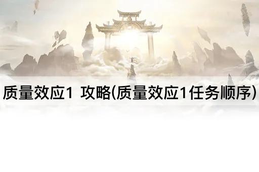 质量效应1 攻略(质量效应1任务顺序)