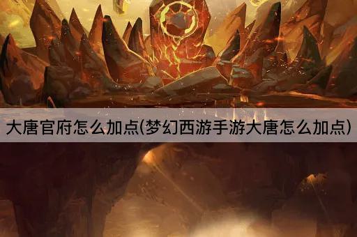 大唐官府怎么加点(梦幻西游手游大唐怎么加点)