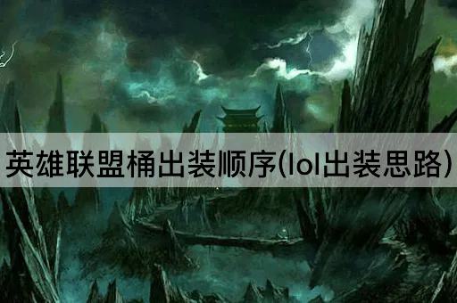 英雄联盟桶出装顺序(lol出装思路)