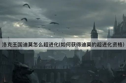 洛克王国迪莫怎么超进化(如何获得迪莫的超进化资格)