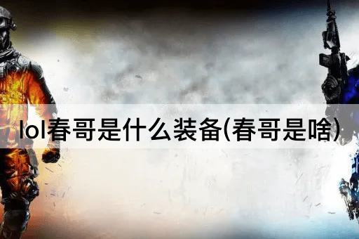 lol春哥是什么装备(春哥是啥)
