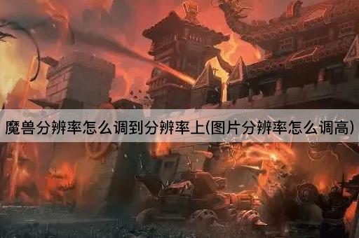 魔兽分辨率怎么调到分辨率上(图片分辨率怎么调高)