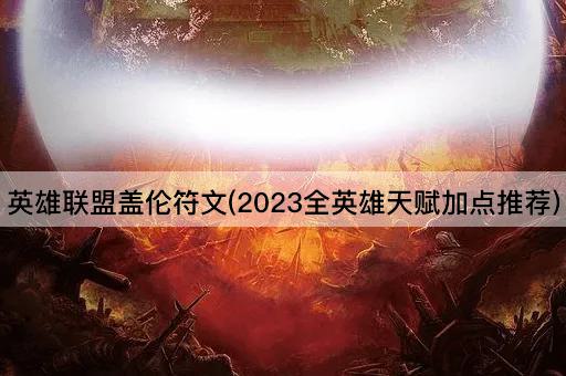 英雄联盟盖伦符文(2023全英雄天赋加点推荐)