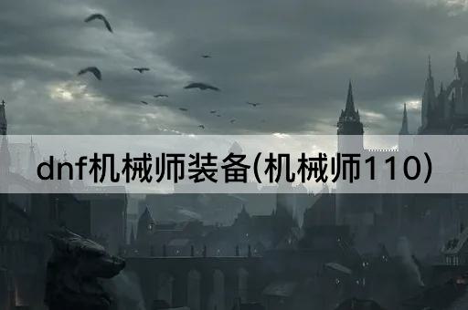 dnf机械师装备(机械师110)