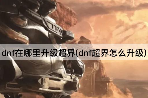 dnf在哪里升级超界(dnf超界怎么升级)
