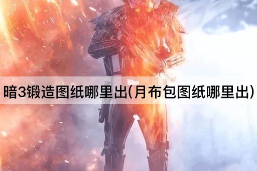暗3锻造图纸哪里出(月布包图纸哪里出)