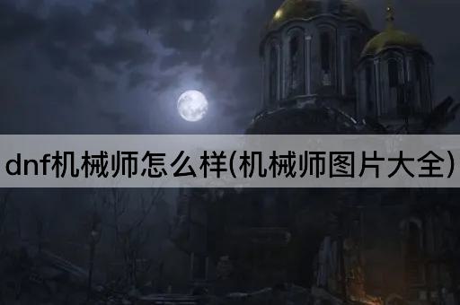 dnf机械师怎么样(机械师图片大全)