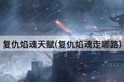 复仇焰魂天赋(复仇焰魂走哪路)