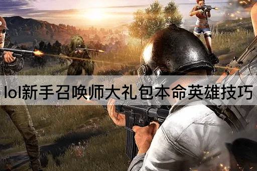 lol新手召唤师大礼包本命英雄技巧