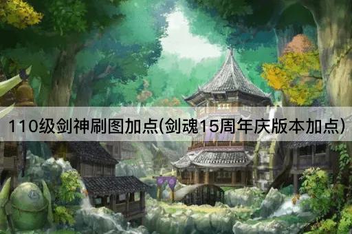 110级剑神刷图加点(剑魂15周年庆版本加点)