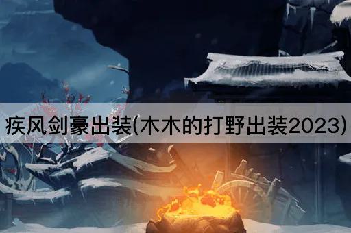 疾风剑豪出装(木木的打野出装2023)