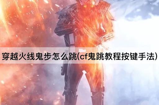 穿越火线鬼步怎么跳(cf鬼跳教程按键手法)