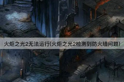 火炬之光2无法运行(火炬之光2检测到防火墙问题)