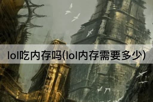 lol吃内存吗(lol内存需要多少)
