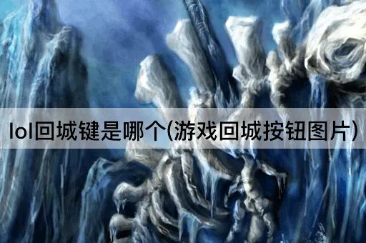 lol回城键是哪个(游戏回城按钮图片)
