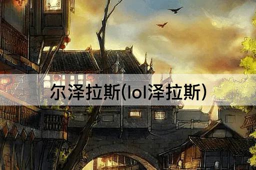 尔泽拉斯(lol泽拉斯)