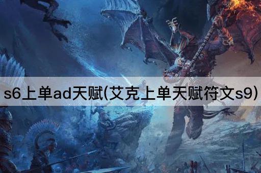 s6上单ad天赋(艾克上单天赋符文s9)