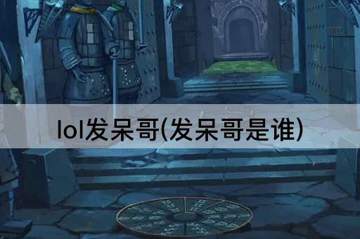 lol发呆哥(发呆哥是谁)
