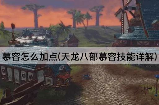慕容怎么加点(天龙八部慕容技能详解)