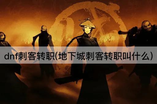 dnf刺客转职(地下城刺客转职叫什么)