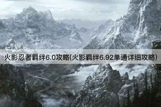 火影忍者羁绊6.0攻略(火影羁绊6.92单通详细攻略)
