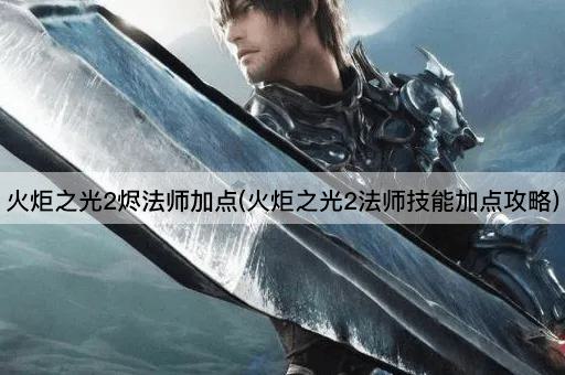 火炬之光2烬法师加点(火炬之光2法师技能加点攻略)