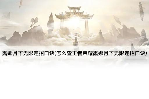 露娜月下无限连招口诀(怎么查王者荣耀露娜月下无限连招口诀)