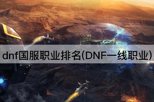 dnf国服职业排名(DNF一线职业)