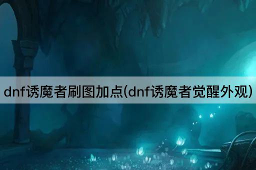 dnf诱魔者刷图加点(dnf诱魔者觉醒外观)