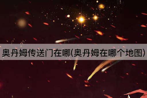 奥丹姆传送门在哪(奥丹姆在哪个地图)