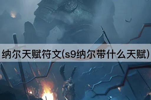 纳尔天赋符文(s9纳尔带什么天赋)