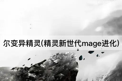 尔变异精灵(精灵新世代mage进化)