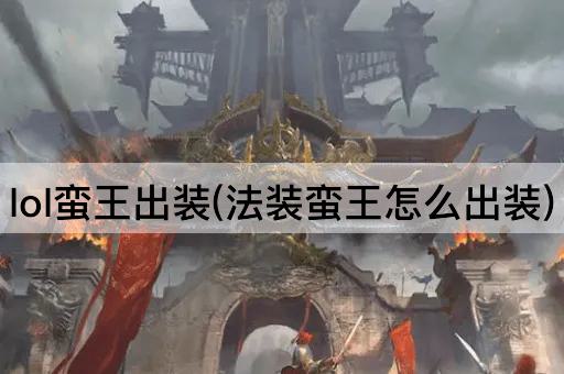 lol蛮王出装(法装蛮王怎么出装)