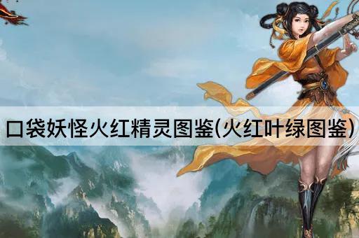 口袋妖怪火红精灵图鉴(火红叶绿图鉴)
